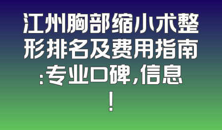 江州胸部缩小术整形排名及费用指南：专业口碑，信息！