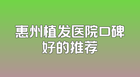 惠州植发医院口碑好的推荐