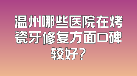 温州哪些医院在烤瓷牙修复方面口碑较好？