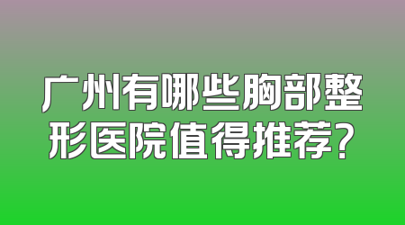 广州有哪些胸部整形医院值得推荐？