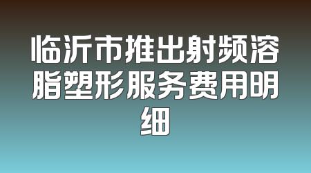 临沂市推出射频溶脂塑形服务费用明细