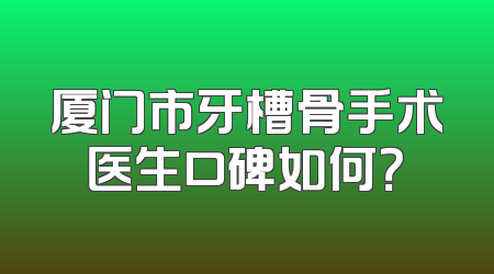 厦门市牙槽骨手术医生口碑如何？
