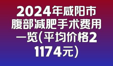 2024年咸阳市腹部减肥手术费用一览（平均价格21174元）