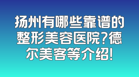 扬州有哪些靠谱的整形美容医院？德尔美客等介绍！