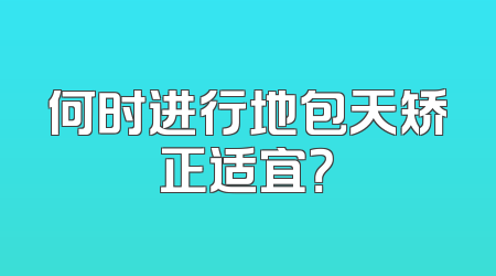 何时进行地包天矫正适宜？