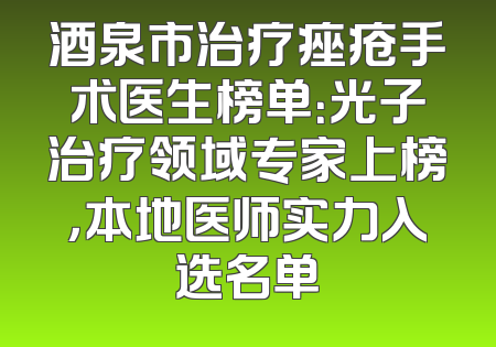 酒泉市治疗痤疮手术医生榜单：光子治疗领域专家上榜，本地医师实力入选名单