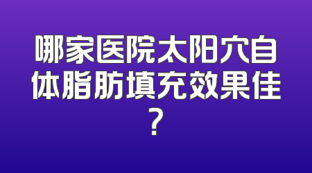 哪家医院太阳穴自体脂肪填充效果佳？