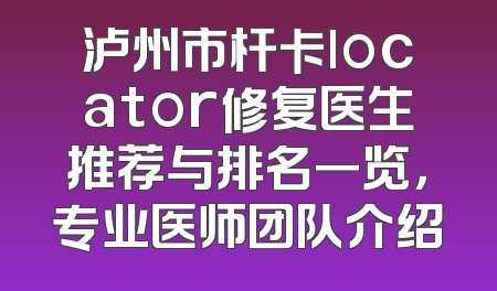 泸州市杆卡locator修复医生推荐与排名一览，专业医师团队介绍
