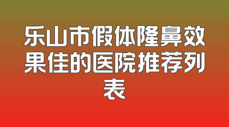 乐山市假体隆鼻效果佳的医院推荐列表