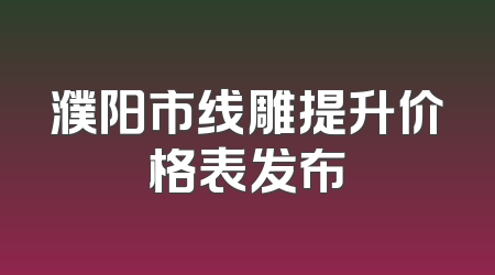 濮阳市线雕提升价格表发布