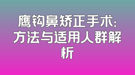 鹰钩鼻矫正手术：方法与适用人群解析