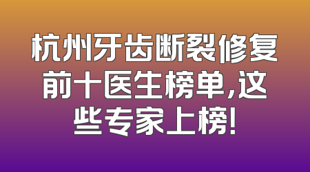 杭州牙齿断裂修复前十医生榜单，这些专家上榜！