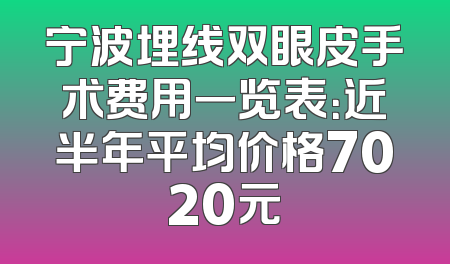 宁波埋线双眼皮手术费用一览表：近半年平均价格7020元