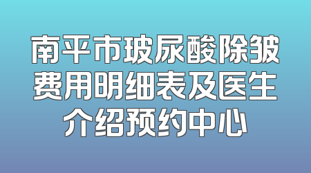 南平市玻尿酸除皱费用明细表及医生介绍预约中心