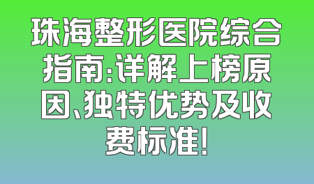 珠海整形医院综合指南：详解上榜原因、独特优势及收费标准！