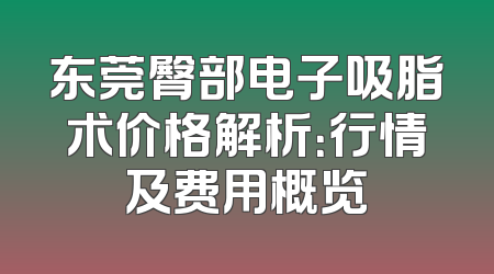 东莞臀部电子吸脂术价格解析：行情及费用概览