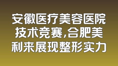 安徽医疗美容医院技术竞赛，合肥美利来展现整形实力