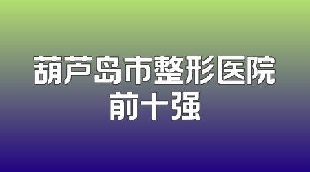 葫芦岛市整形医院前十强