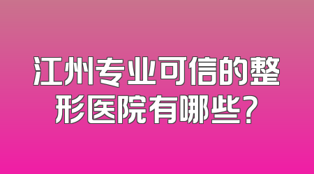 江州专业可信的整形医院有哪些？