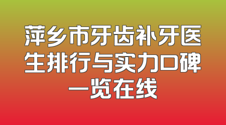 萍乡市牙齿补牙医生排行与实力口碑一览在线