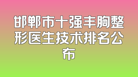 邯郸市十强丰胸整形医生技术排名公布