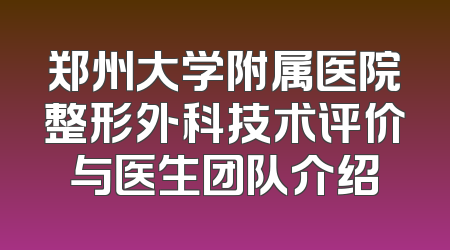 郑州大学附属医院整形外科技术评价与医生团队介绍