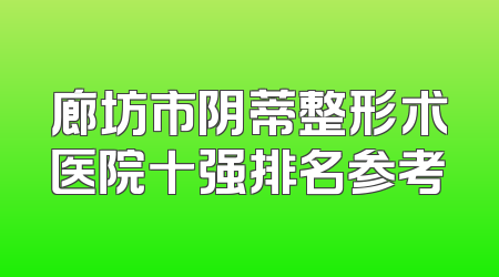 廊坊市阴蒂整形术医院十强排名参考