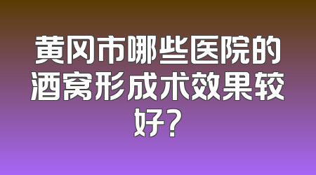 黄冈市哪些医院的酒窝形成术效果较好？