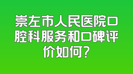 崇左市人民医院口腔科服务和口碑评价如何？