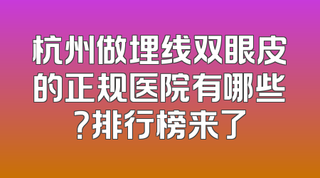 杭州做埋线双眼皮的正规医院有哪些？排行榜来了