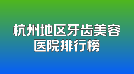 杭州地区牙齿美容医院排行榜