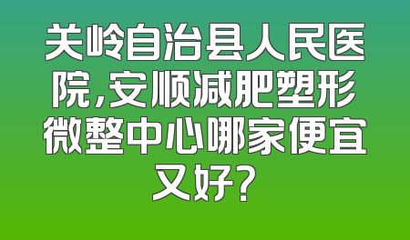 关岭自治县人民医院，安顺减肥塑形微整中心哪家便宜又好？