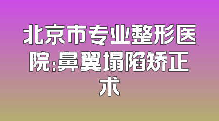 北京市专业整形医院：鼻翼塌陷矫正术