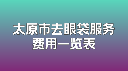 太原市去眼袋服务费用一览表