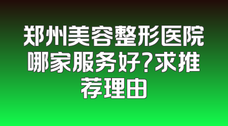 郑州美容整形医院哪家服务好？求推荐理由
