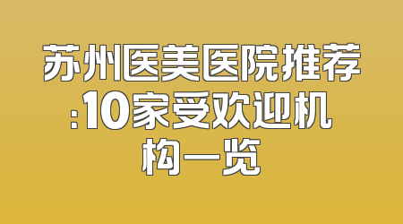 苏州医美医院推荐：10家受欢迎机构一览