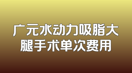 广元水动力吸脂大腿手术单次费用