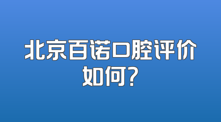 北京百诺口腔评价如何？