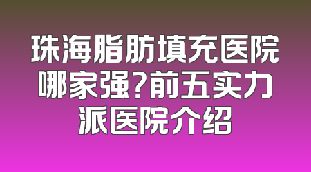 珠海脂肪填充医院哪家强？前五实力派医院介绍