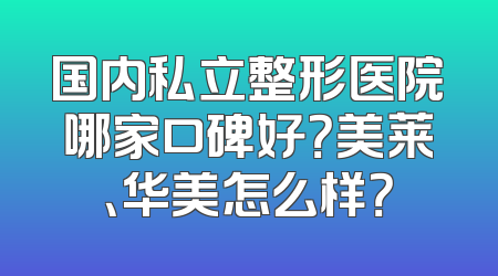 国内私立整形医院哪家口碑好？美莱、华美怎么样？
