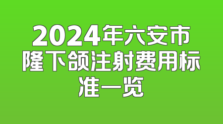 2024年六安市隆下颌注射费用标准一览