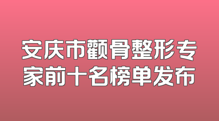 安庆市颧骨整形专家前十名榜单发布
