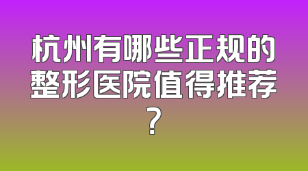 杭州有哪些正规的整形医院值得推荐？
