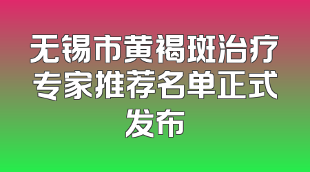 无锡市黄褐斑治疗专家推荐名单正式发布