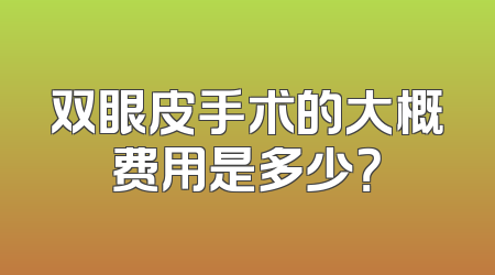双眼皮手术的大概费用是多少？