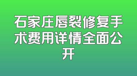 石家庄唇裂修复手术费用详情全面公开