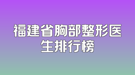 福建省胸部整形医生排行榜