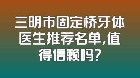 三明市固定桥牙体医生推荐名单，值得信赖吗？