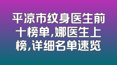 平凉市纹身医生前十榜单，娜医生上榜，详细名单速览
