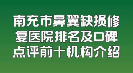 南充市鼻翼缺损修复医院排名及口碑点评前十机构介绍
